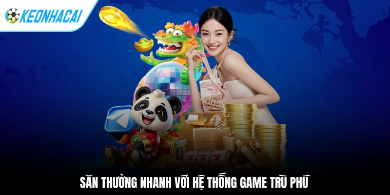 Săn thưởng nhanh với hệ thống game trù phú