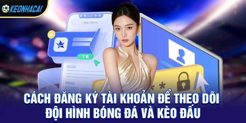 Đăng ký tài khoản để theo dõi đội hình bóng đá và kèo đấu