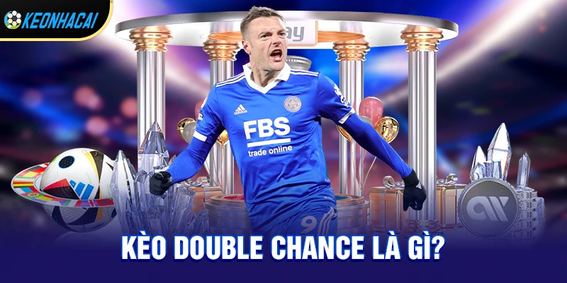 Kèo double chance là gì? Vì sao người chơi nên lựa chọn?