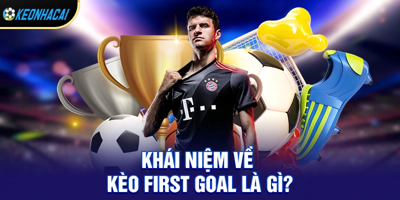 Khái niệm về kèo first goal là gì?