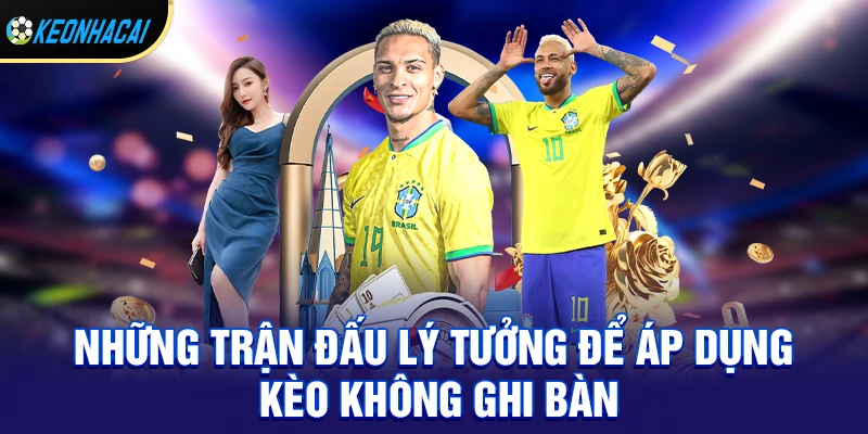 Những trận đấu lý tưởng để áp dụng kèo không ghi bàn